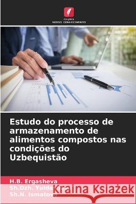 Estudo do processo de armazenamento de alimentos compostos nas condições do Uzbequistão H B Ergasheva, Sh Dzh Yuldasheva, Sh N Ismatova 9786205283417 Edicoes Nosso Conhecimento - książka