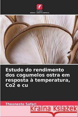 Estudo do rendimento dos cogumelos ostra em resposta a temperatura, Co2 e cu Theoneste Safari   9786206137184 Edicoes Nosso Conhecimento - książka