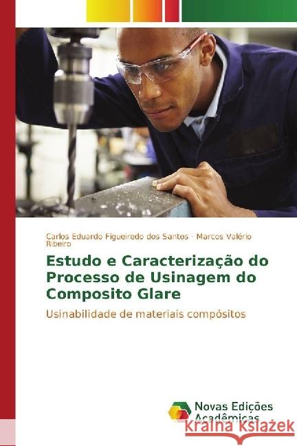 Estudo e Caracterização do Processo de Usinagem do Composito Glare : Usinabilidade de materiais compósitos Figueiredo dos Santos, Carlos Eduardo; Ribeiro, Marcos Valério 9783841715173 Novas Edicioes Academicas - książka