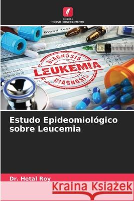 Estudo Epideomiológico sobre Leucemia Dr Hetal Roy 9786204159553 Edicoes Nosso Conhecimento - książka