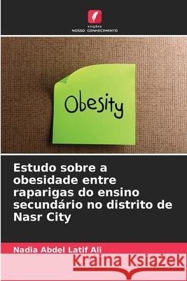 Estudo sobre a obesidade entre raparigas do ensino secundário no distrito de Nasr City Abdel Latif Ali, Nadia 9786209067198 Edições Nosso Conhecimento - książka
