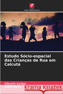 Estudo Sócio-espacial das Crianças de Rua em Calcutá Sibnath Sarkar, Sukla Basu 9786204109763 Edicoes Nosso Conhecimento - książka