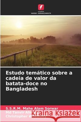 Estudo temático sobre a cadeia de valor da batata-doce no Bangladesh Sorwar, S.S.R.M. Mahe Alam, Ahmed, Md Tanvir, Wheatley, Christopher 9786208690182 Edições Nosso Conhecimento - książka