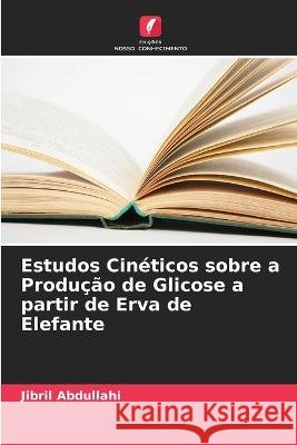 Estudos Cinéticos sobre a Produção de Glicose a partir de Erva de Elefante Abdullahi, Jibril 9786205300701 Edicoes Nosso Conhecimento - książka