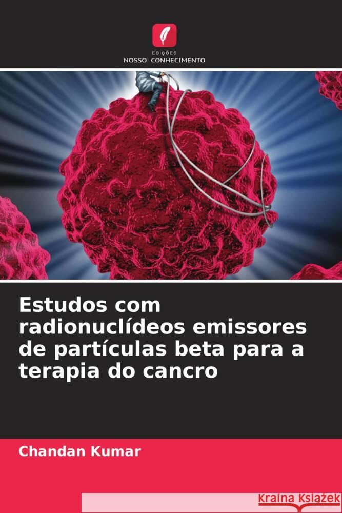 Estudos com radionucl?deos emissores de part?culas beta para a terapia do cancro Chandan Kumar 9786206602705 Edicoes Nosso Conhecimento - książka