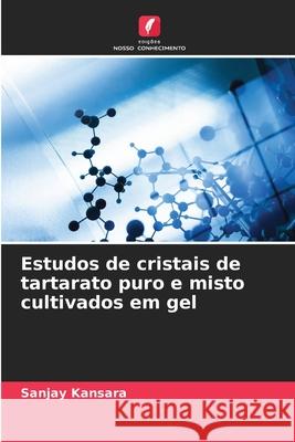 Estudos de cristais de tartarato puro e misto cultivados em gel Kansara, Sanjay 9786208704087 Edições Nosso Conhecimento - książka