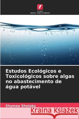 Estudos Ecológicos e Toxicológicos sobre algas no abastecimento de água potável Shymaa Shalaby 9786205258927 Edicoes Nosso Conhecimento - książka