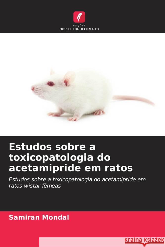 Estudos sobre a toxicopatologia do acetamipride em ratos Mondal, Samiran 9786208362416 Edições Nosso Conhecimento - książka