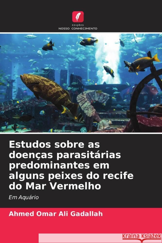 Estudos sobre as doen?as parasit?rias predominantes em alguns peixes do recife do Mar Vermelho Ahmed Omar Al Ismail Eissa 9786204860152 Edicoes Nosso Conhecimento - książka