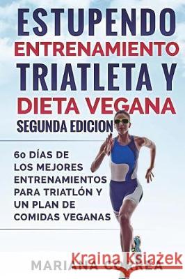 ESTUPENDO ENTRENAMIENTO TRIATLETA y DIETA VEGANA SEGUNDA EDICION: 60 DIAS DE LOS MEJORES ENTRENAMIENTOS PARA TRIATLON y UN PLAN DE COMIDAS VEGANAS Correa, Mariana 9781723135620 Createspace Independent Publishing Platform - książka