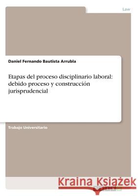 Etapas del proceso disciplinario laboral: debido proceso y construcci?n jurisprudencial Daniel Fernando Bautist 9783668917422 Grin Verlag - książka