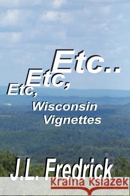 Etc, Etc, Etc...: Wisconsin Vignettes J. L. Fredrick 9780692515440 Lovstad Publishing - książka