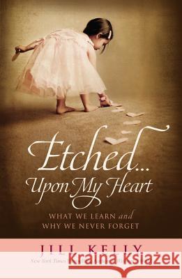 Etched...Upon My Heart: What We Learn and Why We Never Forget Kelly, Jill 9781455514281 Faithwords - książka