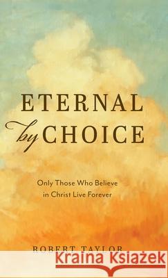 Eternal by Choice: A Biblical Refutation of the Traditional View of Hell Robert Taylor   9798218079925 Sherwood Heritage Press - książka