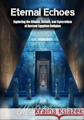 Eternal Echoes: Exploring the Rituals, Beliefs, and Syncretism of Ancient Egyptian Religion M L Ruscsak   9798889900344 Trient Press - książka