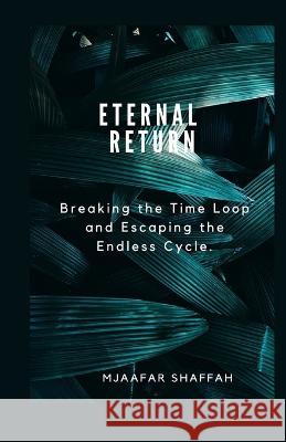 Eternal Return: Breaking the Time Loop and Escaping the Endless Cycle. Mjaafar Shaffah   9798388770967 Independently Published - książka
