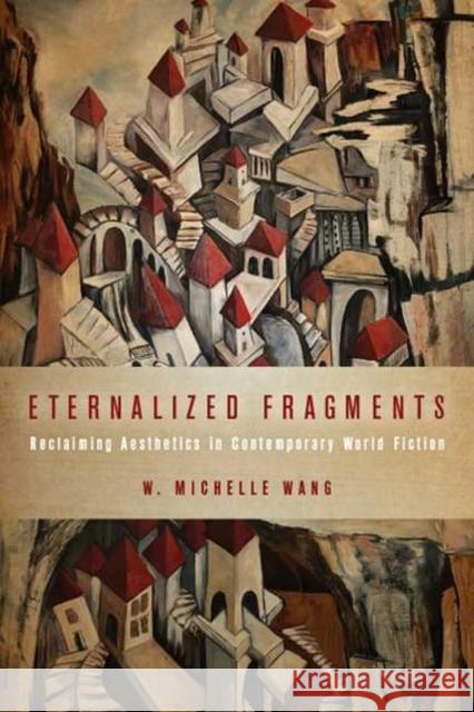 Eternalized Fragments: Reclaiming Aesthetics in Contemporary World Fiction W. Michelle Wang 9780814214374 Ohio State University Press - książka