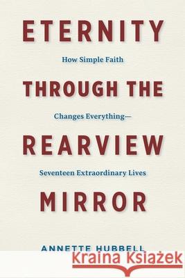 Eternity through the Rearview Mirror: How Simple Faith Changes Everything--Seventeen Extraordinary Lives Hubbell, Annette 9781625861269 Credo House Publishers - książka