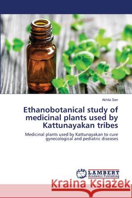 Ethanobotanical study of medicinal plants used by Kattunayakan tribes Akhila Sen 9786200786333 LAP Lambert Academic Publishing - książka