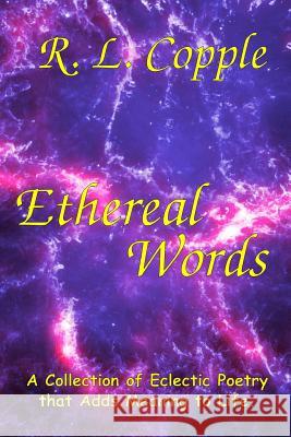 Ethereal Words: A Collection of Eclectic Poetry that Adds Meaning to Life Copple, R. L. 9781981623716 Createspace Independent Publishing Platform - książka