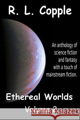 Ethereal Worlds: An anthology of science fiction and fantasy with a touch of mainstream fiction Copple, R. L. 9781982026684 Createspace Independent Publishing Platform - książka