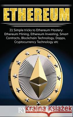 Ethereum: 21 Simple tricks to Ethereum Mastery: Ethereum Mining, Ethereum Investing, Smart Contracts, Blockchain Technology, Dap Roe, Ryan 9781983603235 Createspace Independent Publishing Platform - książka