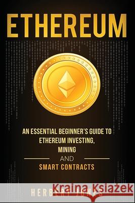 Ethereum: An Essential Beginner's Guide to Ethereum Investing, Mining and Smart Contracts Herbert Jones 9781979893640 Createspace Independent Publishing Platform - książka