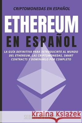 Ethereum en Español: La guía definitiva para introducirte al mundo del Ethereum, las Criptomonedas, Smart Contracts y dominarlo por completo Sebastian Andres 9781956570069 Sebastian Acevedo Palazzi - książka
