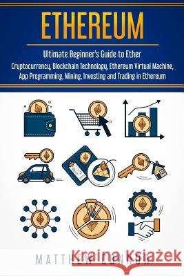 Ethereum: Ultimate Guide to Blockchain Technology, Cryptocurrency and Investing in Ethereum Matthew Connor 9781976145537 Createspace Independent Publishing Platform - książka