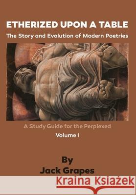 Etherized upon a Table, Vol. 1: The Story and Evolution of Modern Poetries Jack Grapes 9781938973017 Bombshelter Press - książka