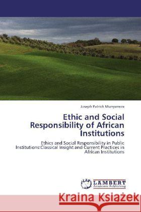 Ethic and Social Responsibility of African Institutions : Ethics and Social Responsibility in Public Institutions:Classical Insight and Current Practices in African Institutions Munyaneza, Joseph Patrick 9783659222771 LAP Lambert Academic Publishing - książka