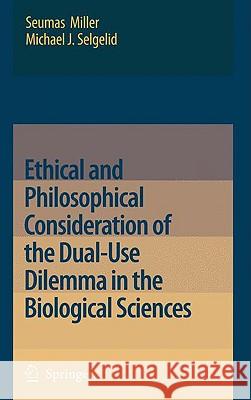Ethical and Philosophical Consideration of the Dual-Use Dilemma in the Biological Sciences Seumas Miller Michael Selgelid 9781402083112 Springer - książka