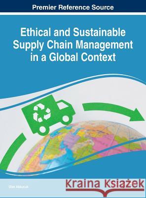 Ethical and Sustainable Supply Chain Management in a Global Context Ulas Akkucuk 9781522589709 Business Science Reference - książka