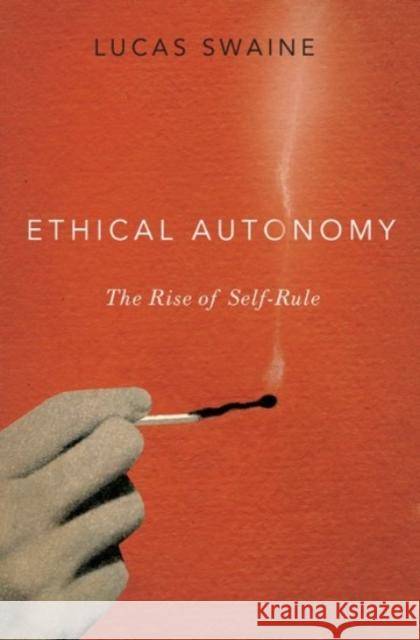 Ethical Autonomy: The Rise of Self-Rule Lucas Swaine 9780190087647 Oxford University Press, USA - książka