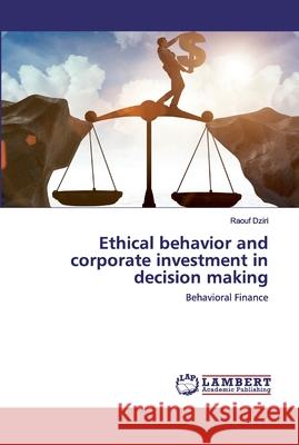 Ethical behavior and corporate investment in decision making Dziri, Raouf 9786202524445 LAP Lambert Academic Publishing - książka