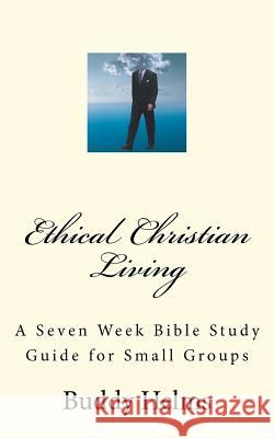 Ethical Christian Living: A Seven Week Bible Study Guide for Small Groups Buddy Helms 9781466299757 Createspace - książka