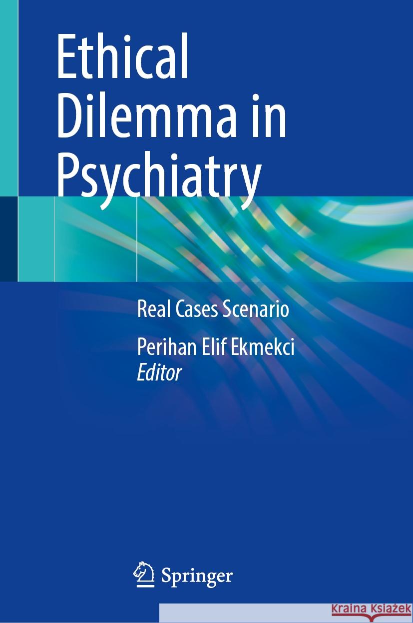 Ethical Dilemma in Psychiatry: Real Cases Scenario Perihan Elif Ekmekci 9783031562105 Springer - książka