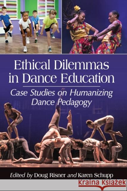 Ethical Dilemmas in Dance Education: Case Studies on Humanizing Dance Pedagogy Doug Risner Karen Schupp 9781476667171 McFarland & Company - książka