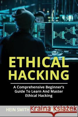 Ethical Hacking: A Comprehensive Beginner's Guide to Learn and Master Ethical Hacking Hein Smith Hilary Morrison 9781721757282 Createspace Independent Publishing Platform - książka