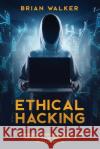 Ethical Hacking: Comprehensive Beginner's Guide to Learn and Understand the Realms of Ethical Hacking Brian Walker 9781075273025 Independently Published