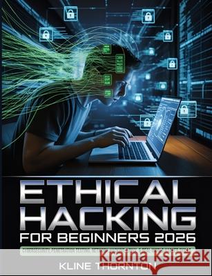 Ethical Hacking for Beginners 2026: A Hands-On Guide to Cybersecurity, Penetration Testing, Network Hacking, Linux, and Building Real-World Hacker Ski Kline Thornton 9783122552275 Codescale Press - książka