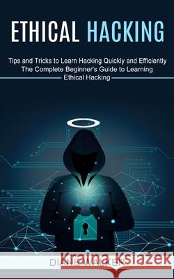 Ethical Hacking: Tips and Tricks to Learn Hacking Quickly and Efficiently (The Complete Beginner's Guide to Learning Ethical Hacking) Diane Walker 9781774851319 Harry Barnes - książka