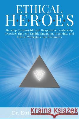 Ethical HEROES: Develop Responsible and Responsive Leadership Practices that can Enable Engaging, Inspiring, and Ethical Workplace Env Dr Ettiene P. Hoffman 9781643247014 Notion Press, Inc. - książka