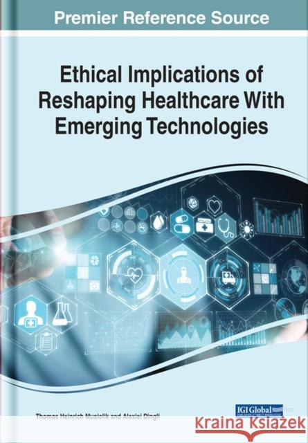 Ethical Implications of Reshaping Healthcare With Emerging Technologies Thomas Heinrich Musiolik Alexiei Dingli  9781799878889 Business Science Reference - książka