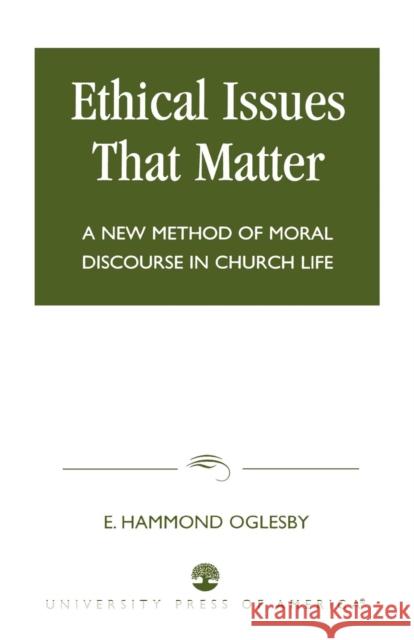 Ethical Issues that Matter: A New Method of Moral Discourse in Church Life Oglesby, Hammond E. 9780761821359 University Press of America - książka