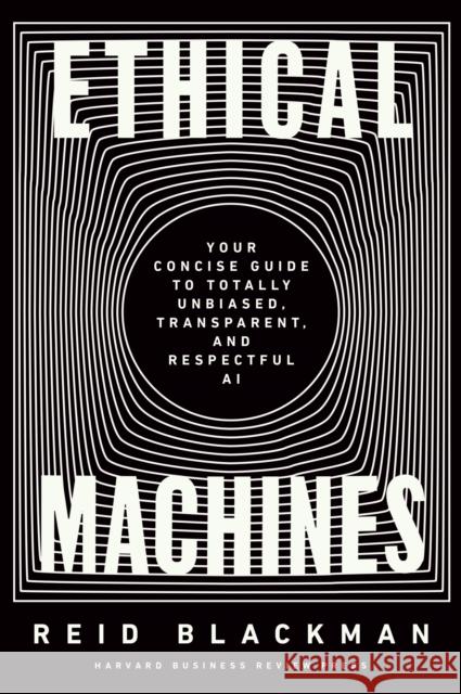 Ethical Machines: Your Concise Guide to Totally Unbiased, Transparent, and Respectful AI Reid Blackman 9781647822811 Harvard Business Review Press - książka