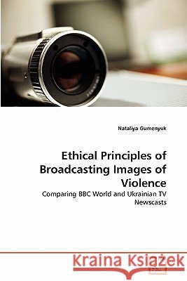 Ethical Principles of Broadcasting Images of Violence Nataliya Gumenyuk 9783639310481 VDM Verlag - książka