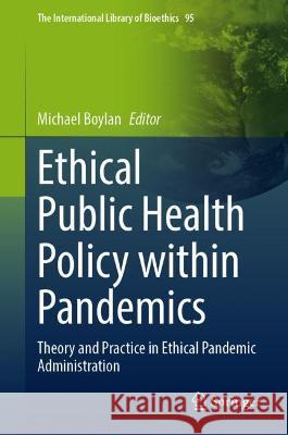 Ethical Public Health Policy Within Pandemics: Theory and Practice in Ethical Pandemic Administration Boylan, Michael 9783030996918 Springer International Publishing - książka