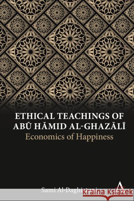 Ethical Teachings of Abū Ḥāmid Al-Ghazālī: Economics of Happiness Al-Daghistani, Sami 9781839988523 Anthem Press - książka