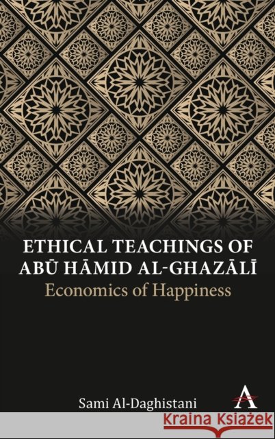 Ethical Teachings of Abū Ḥāmid Al-Ghazālī: Economics of Happiness Al-Daghistani, Sami 9781785275302 Anthem Press - książka